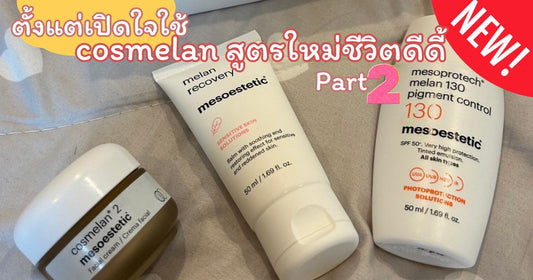 ตั้งแต่เปิดใจใช้ Cosmelan สูตรใหม่ ชีวิตดีดี้    ( Part 2 )